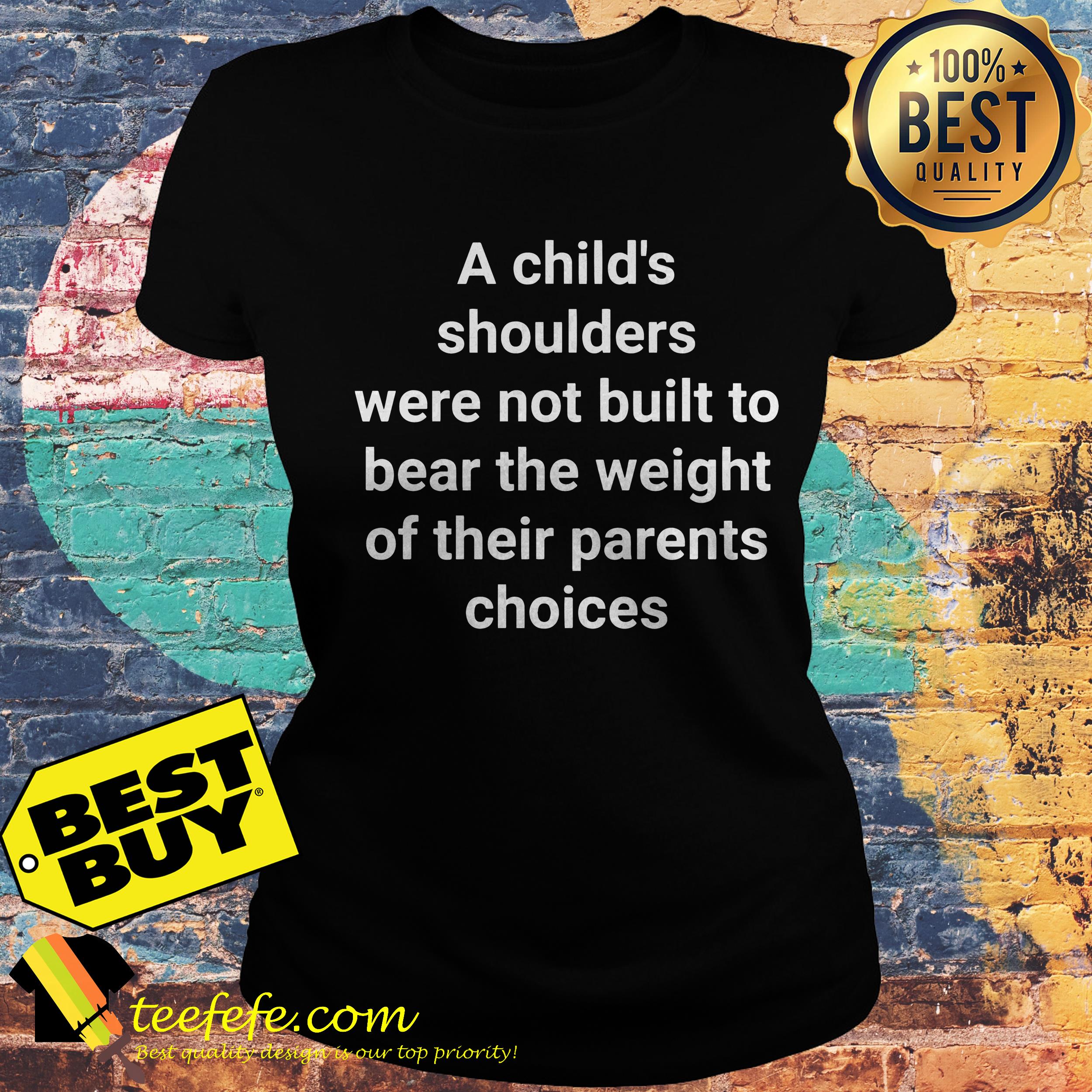 A child's shoulders were not built to bear the weight of their parents choices ladies tee