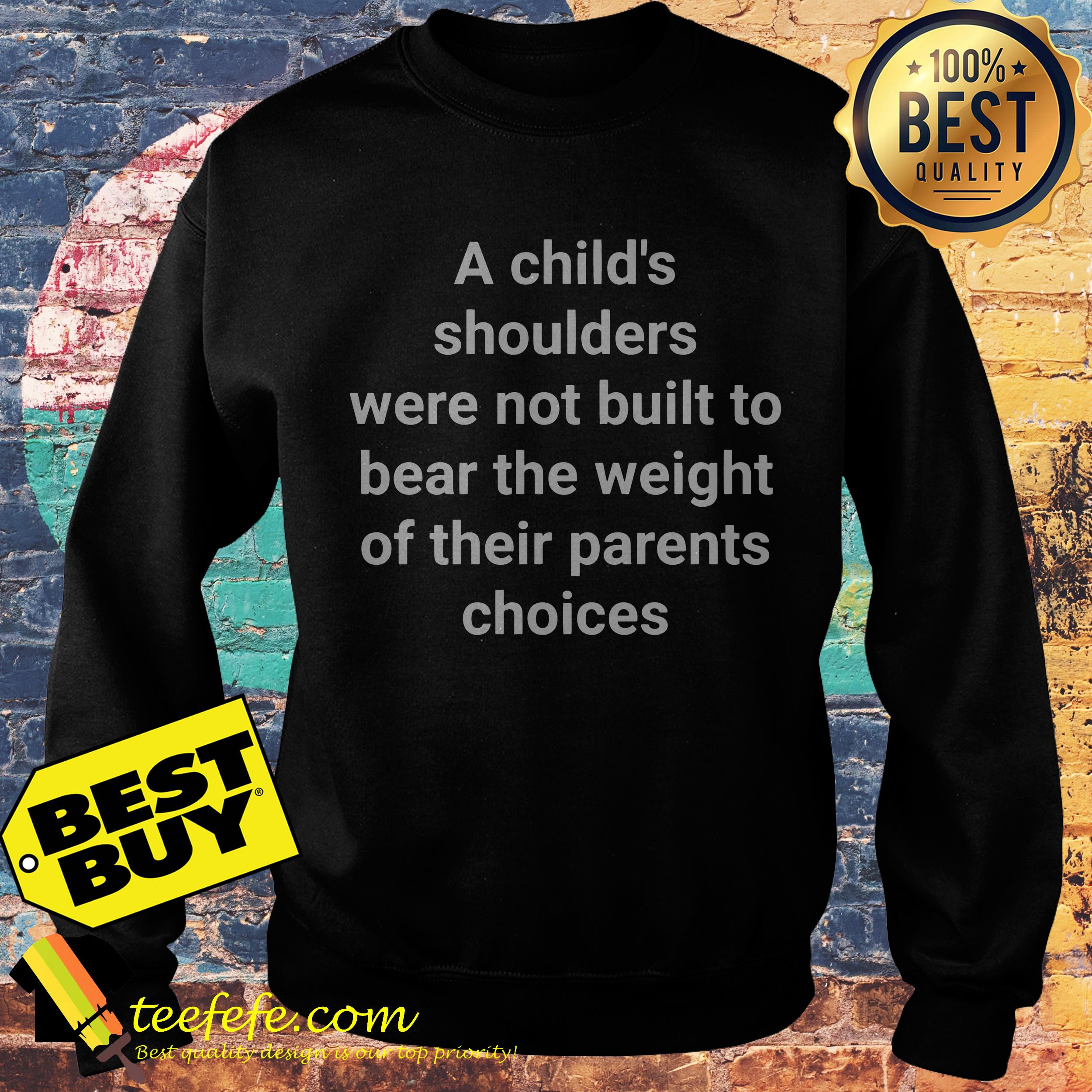 A child's shoulders were not built to bear the weight of their parents choices sweatshirt