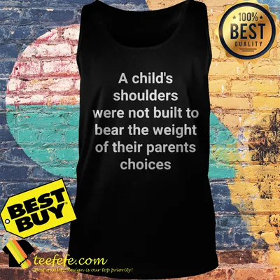 A child's shoulders were not built to bear the weight of their parents choices shirt
