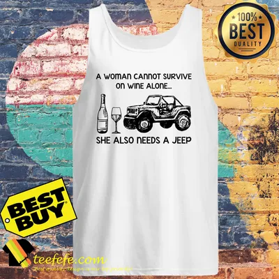 A Woman Cannot Survive On Wine Alone She Also Needs A Jeep Version Shirt