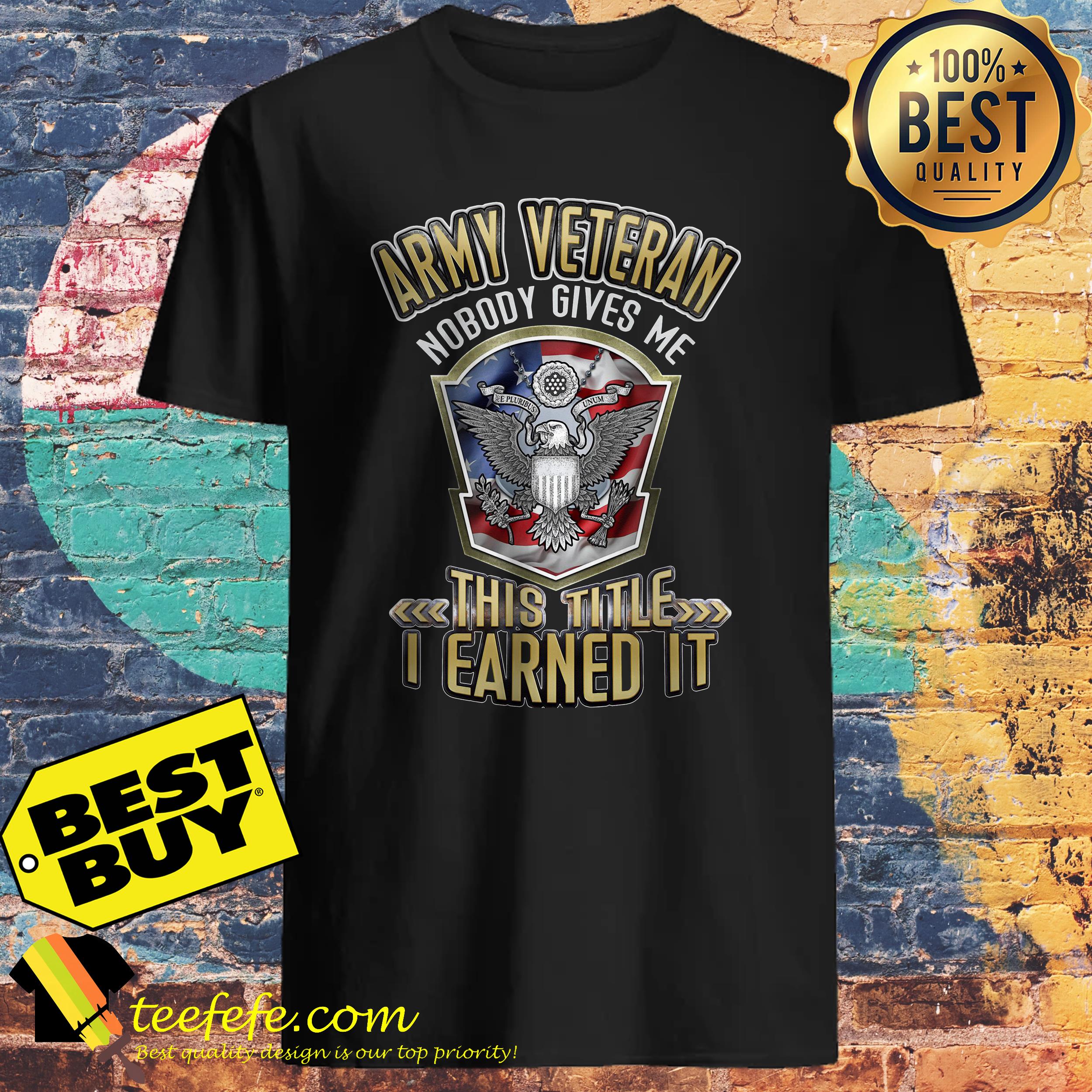 Army veteran nobody gives me this title I earned it shirt