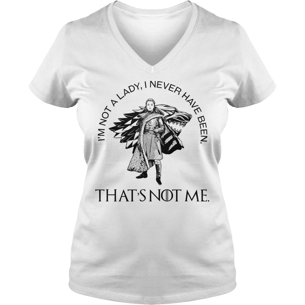 Arya Stark I'm Not A Lady I Never Have Been That's Not Me Shirt Arya Stark I'm Not A Lady I Never Have Been That's Not Me ladies tee