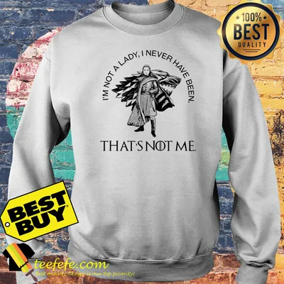 Arya Stark I'm Not A Lady I Never Have Been That's Not Me Shirt