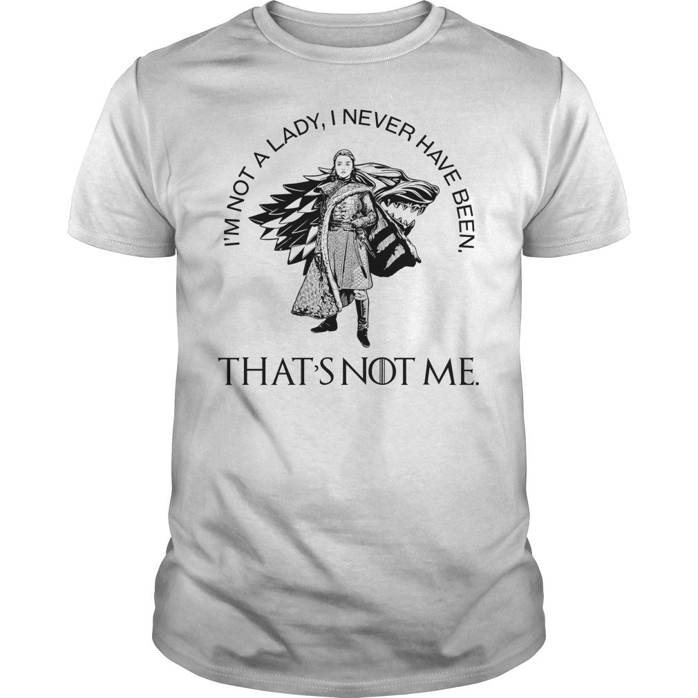 Arya Stark I'm Not A Lady I Never Have Been That's Not Me Shirt Arya Stark I'm Not A Lady I Never Have Been That's Not Me sweatshirt