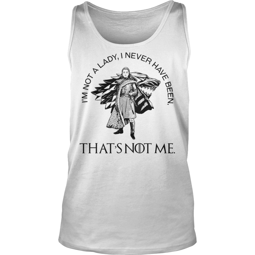 Arya Stark I'm Not A Lady I Never Have Been That's Not Me Shirt Arya Stark I'm Not A Lady I Never Have Been That's Not Me tank top