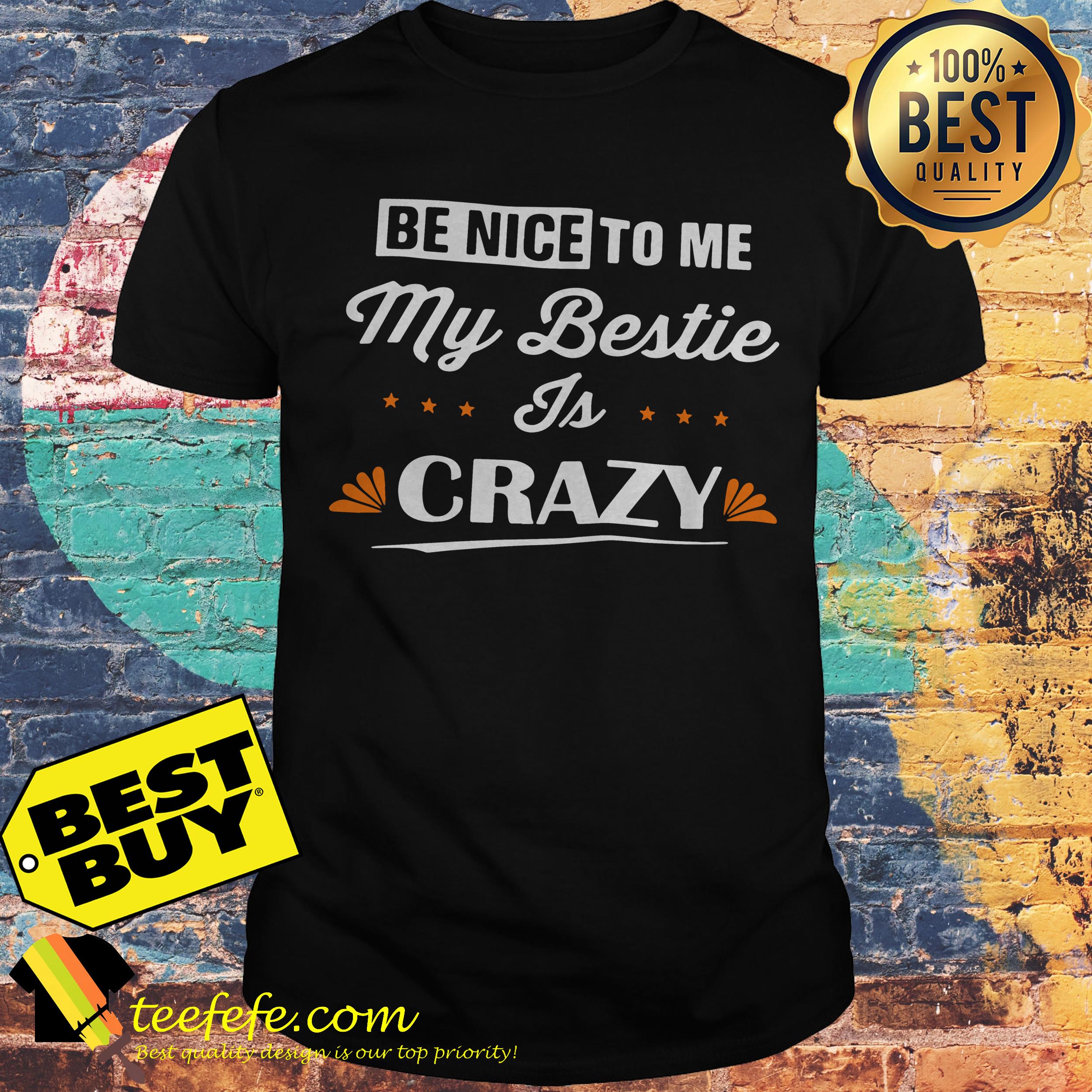 Be nice to me my bestie is crazy shirt
