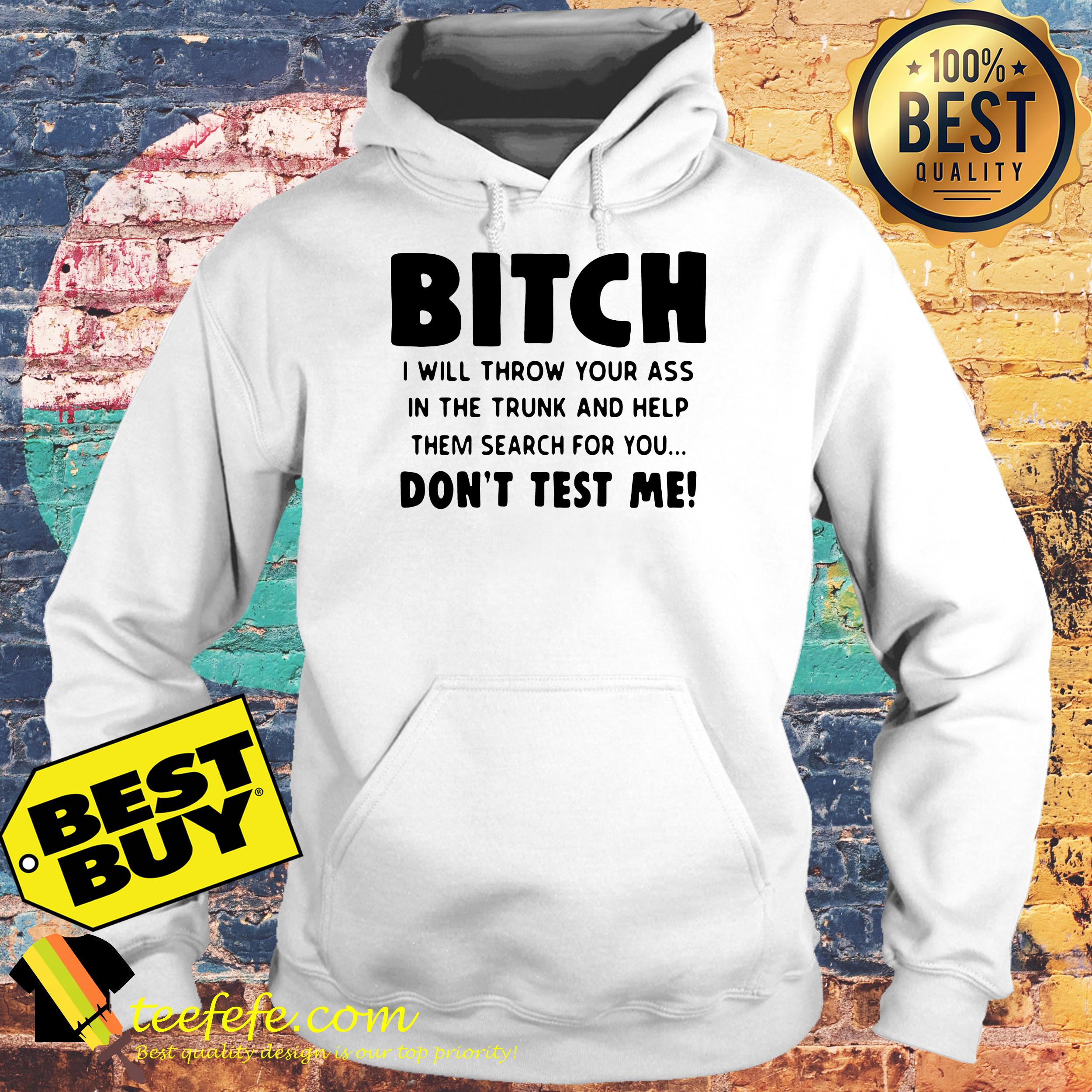 bitch-will-throw-ass-trunk-help-search-dont-test-hoodie Bitch I will Throw Your ass in The Trunk and Help Them Search for You don’t Test Me hoodie