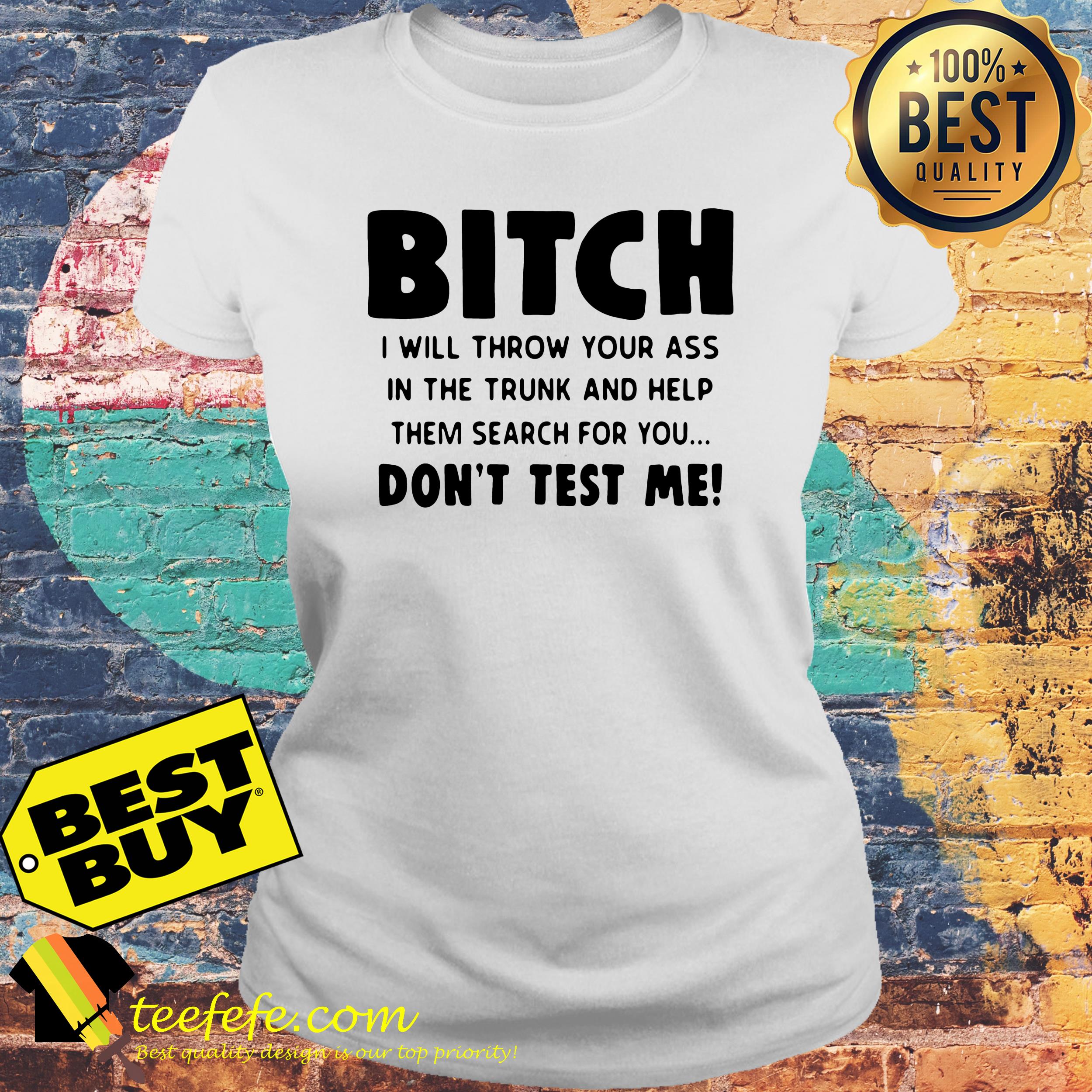 bitch-will-throw-ass-trunk-help-search-dont-test-ladies-tee Bitch I will Throw Your ass in The Trunk and Help Them Search for You don’t Test Me ladies tee