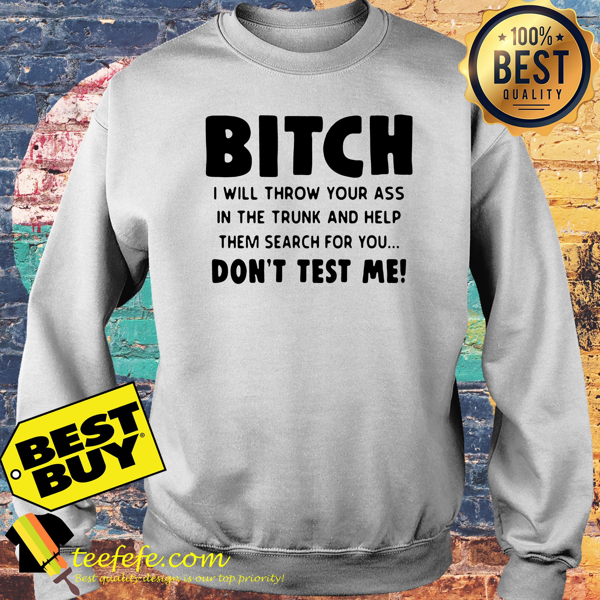 bitch-will-throw-ass-trunk-help-search-dont-test-sweatshirt Bitch I will Throw Your ass in The Trunk and Help Them Search for You don’t Test Me sweatshirt