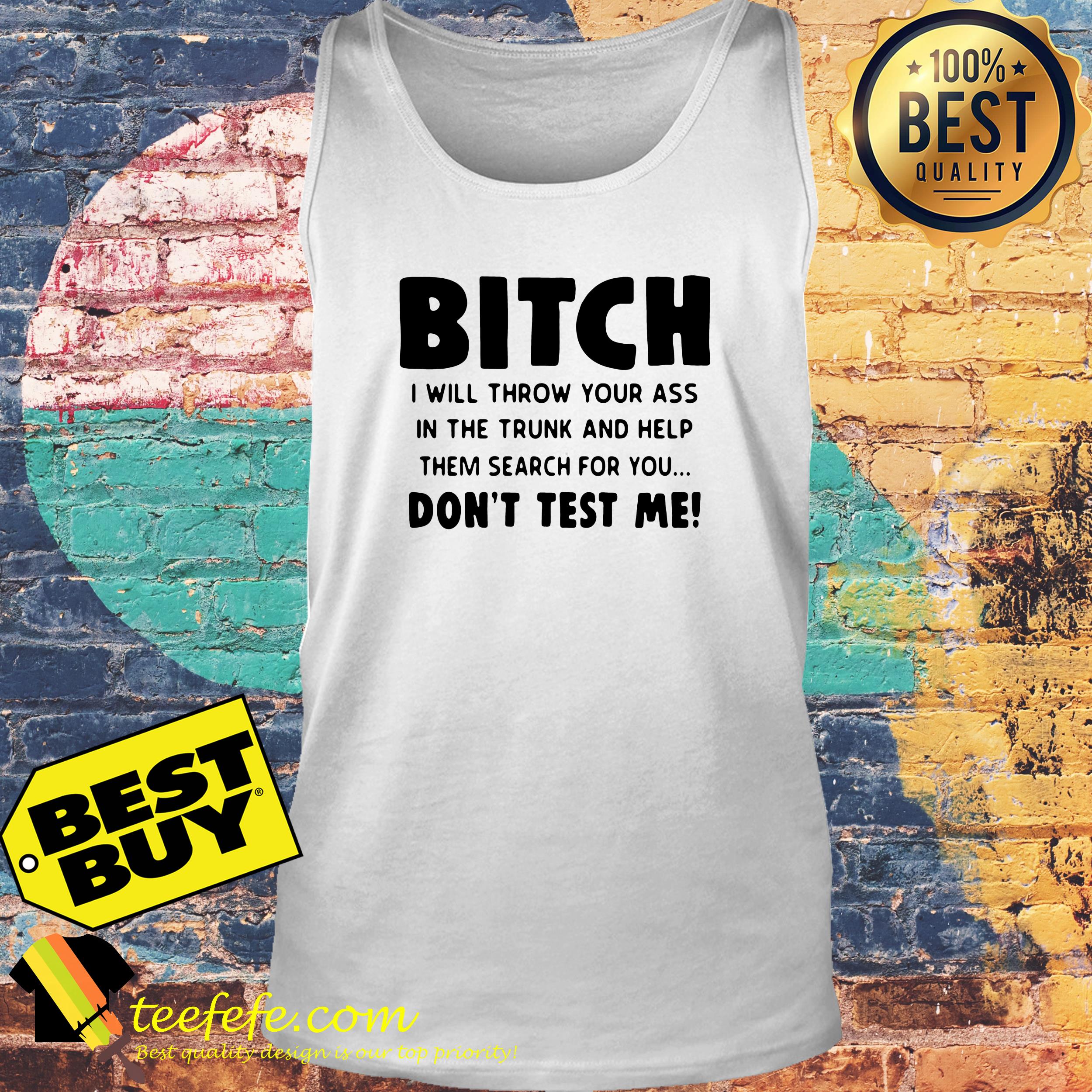 bitch-will-throw-ass-trunk-help-search-dont-test-tank-top Bitch I will Throw Your ass in The Trunk and Help Them Search for You don’t Test Me tank top