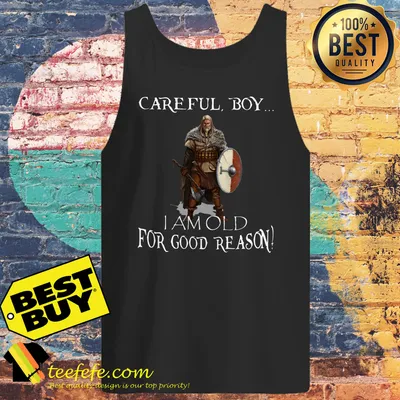 Careful Boy I Am Old For Good Reason shirt