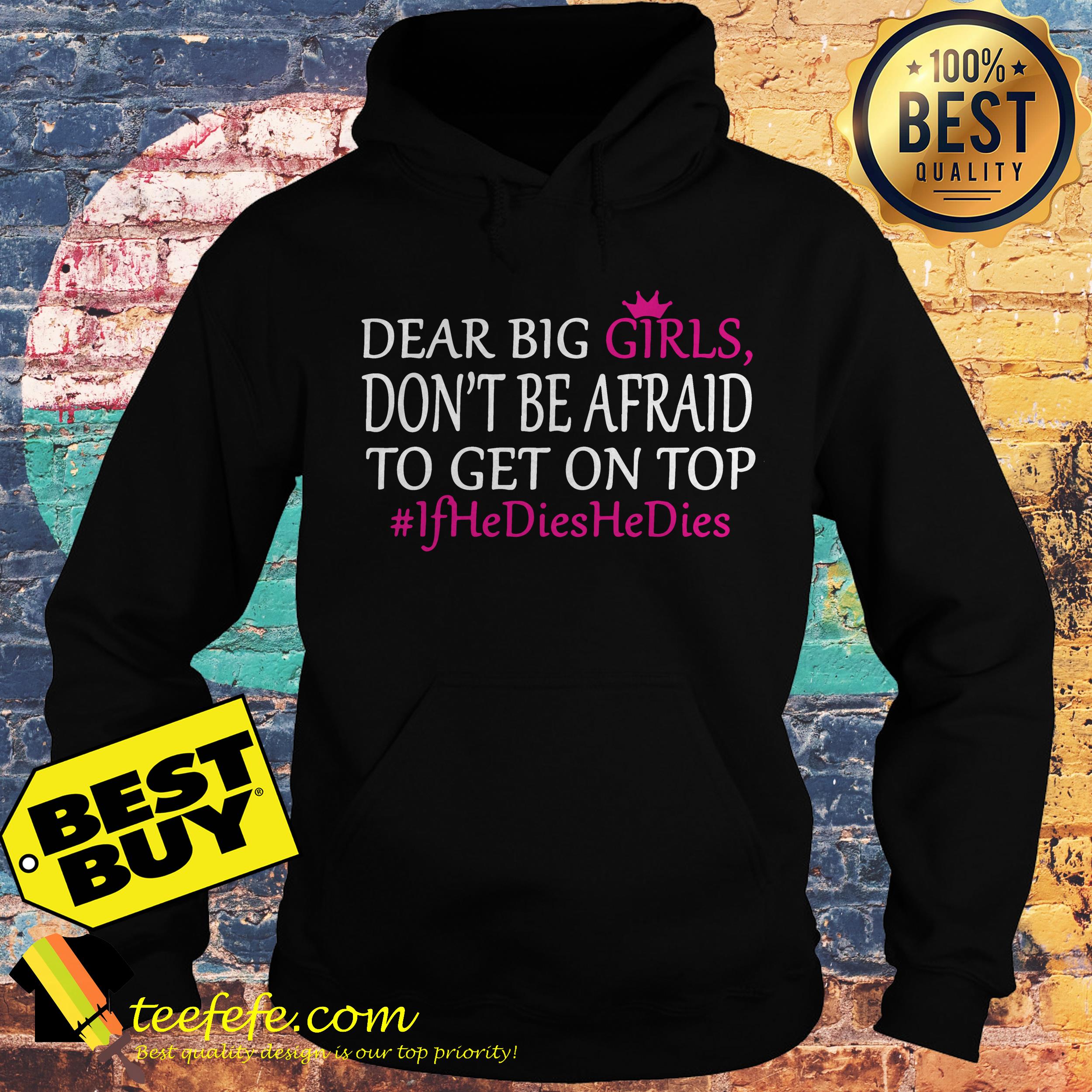 Dear Big Girls Don’t Be Afraid To Get On Top #IfHeDiesHeDies shirt Dear Big Girls Don’t Be Afraid To Get On Top #IfHeDiesHeDies hoodie