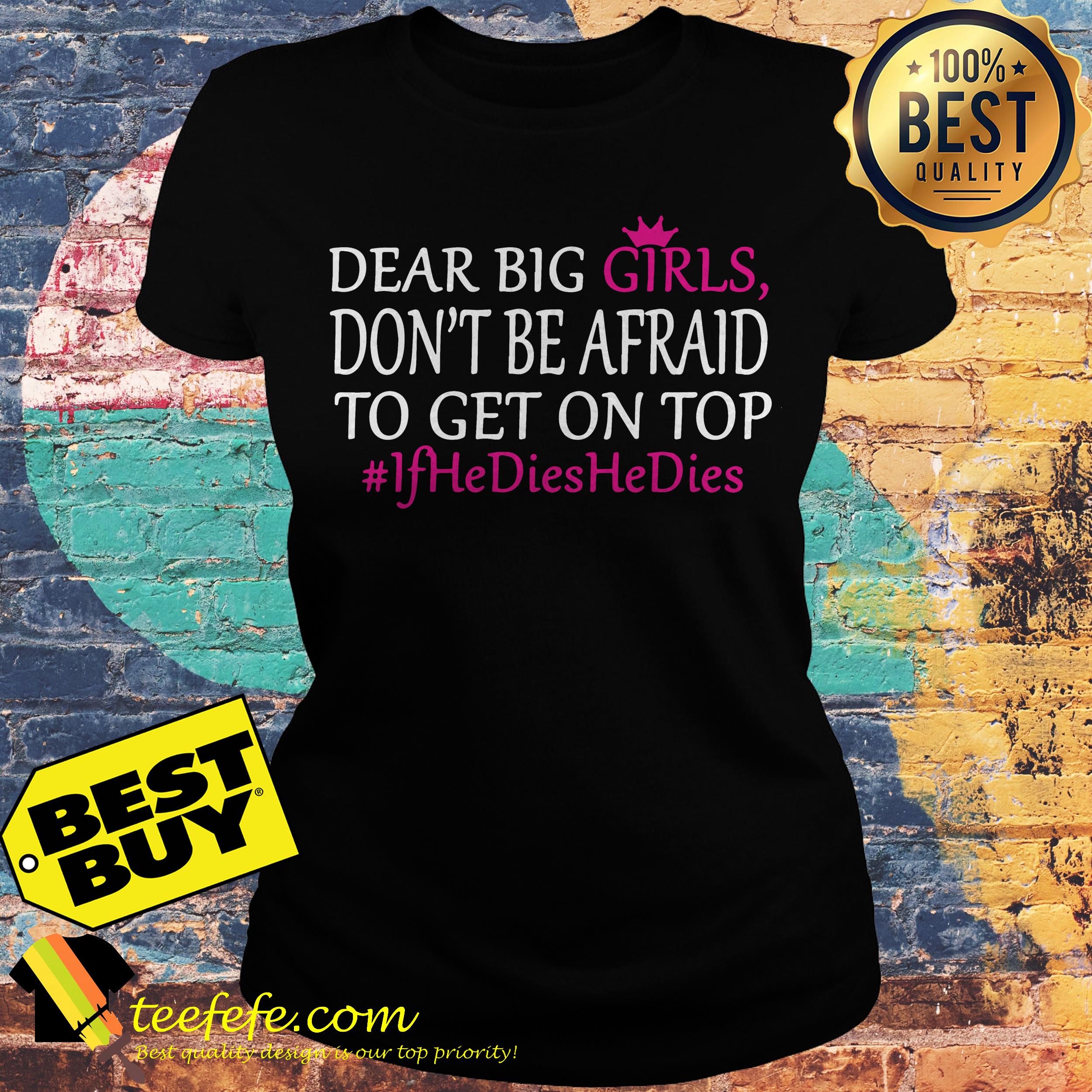 Dear Big Girls Don’t Be Afraid To Get On Top #IfHeDiesHeDies shirt Dear Big Girls Don’t Be Afraid To Get On Top #IfHeDiesHeDies ladies tee