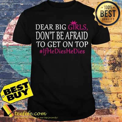 Dear Big Girls Don’t Be Afraid To Get On Top #IfHeDiesHeDies shirt
