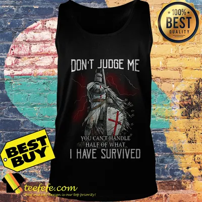 Don't judge me you can't handle half of what I have survived shirt