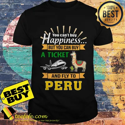 You Can Buy A Ticket And Fly To Peru shirt