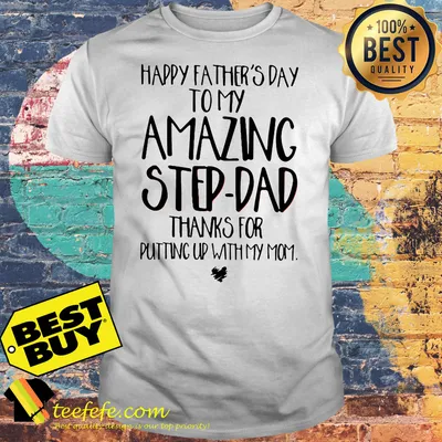 happy father's day to my amazing step-dad thanks for putting up with my mom shirt
