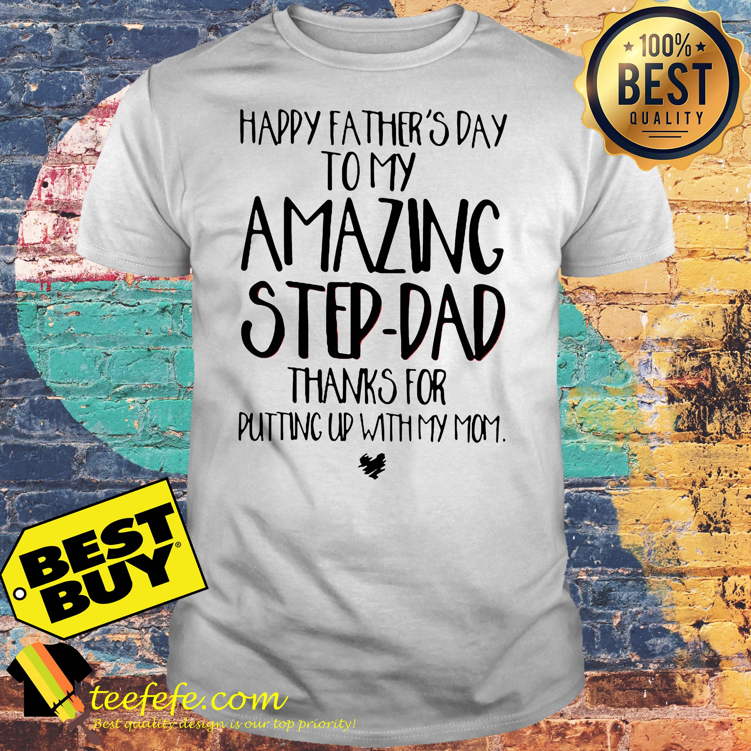 happy father's day to my amazing step-dad thanks for putting up with my mom shirt