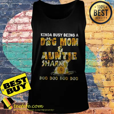 Kinda busy being a dog mom and auntie shark doo doo doo doo sunflower shirt