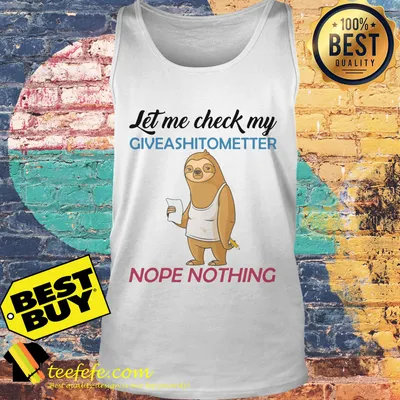 Let me check my giveashittometter nope nothing shirt