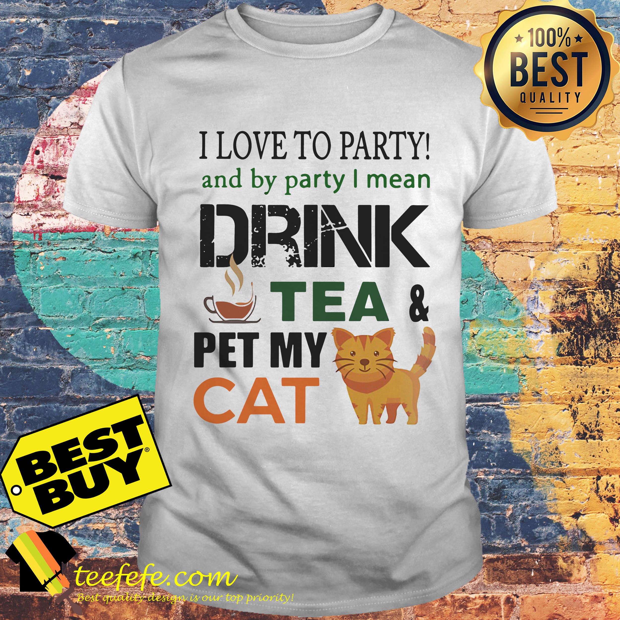 I Love To Party And By Party I Mean Drink Tea And Pet My Cat Shirt