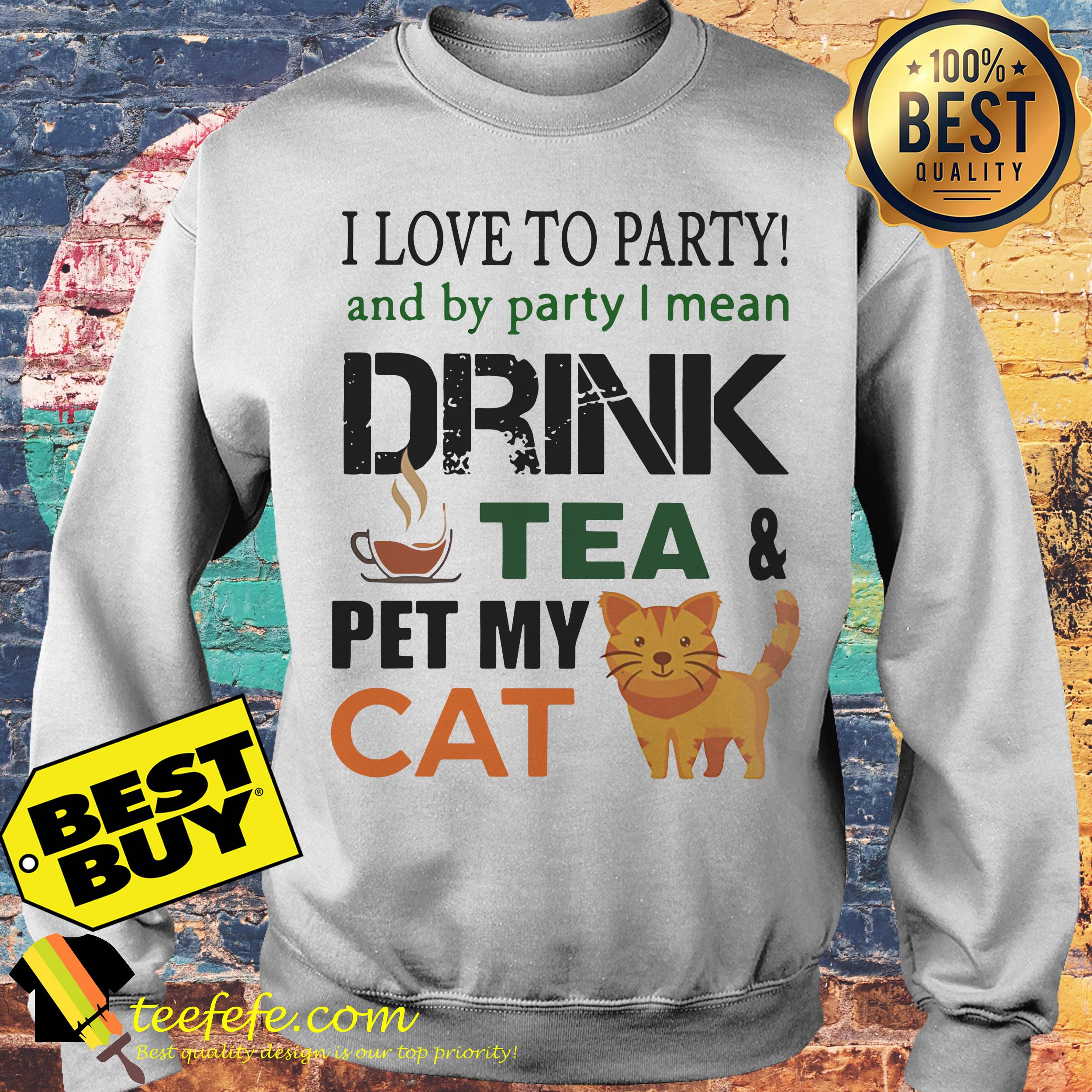 I Love To Party And By Party I Mean Drink Tea And Pet My Cat sweatshirt