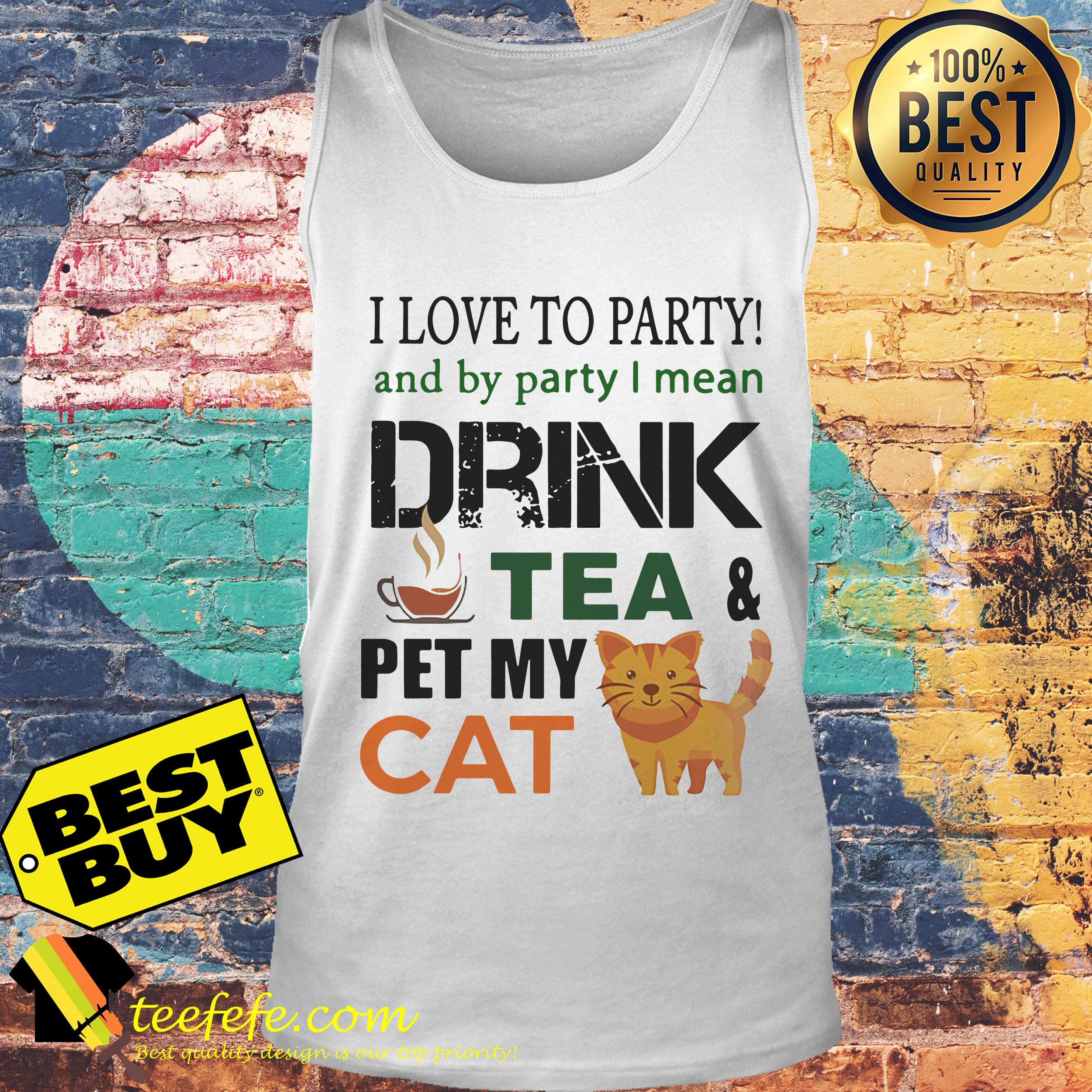 I Love To Party And By Party I Mean Drink Tea And Pet My Cat Shirt
