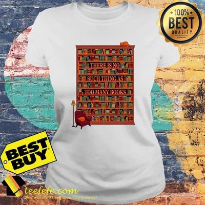 There Is No Such Thing As Too Many Books shirt