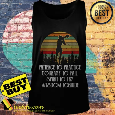 Patience to practice courage to fail spirit to try wisdom toguide vintage shirt