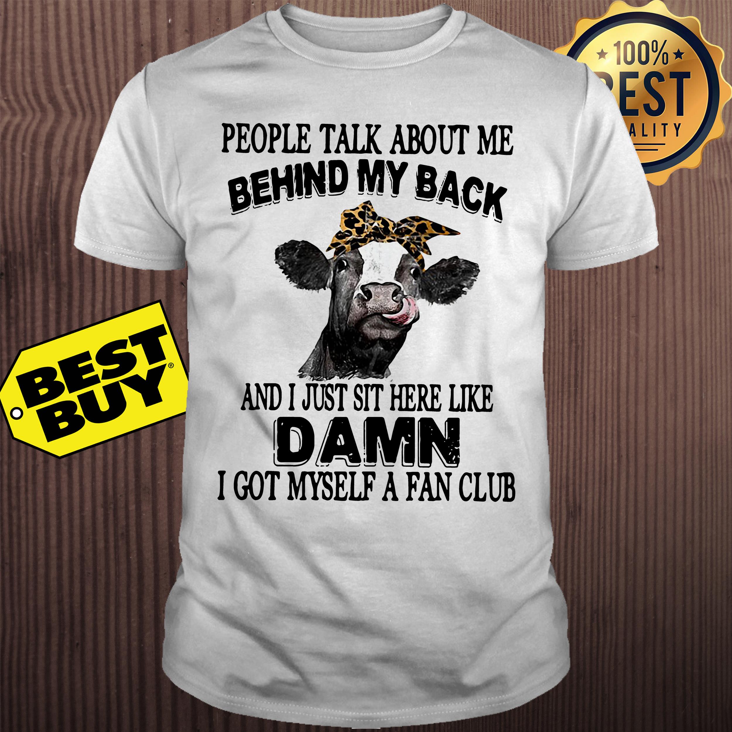 People talk about me behind my back and I just sit here like cow shirt