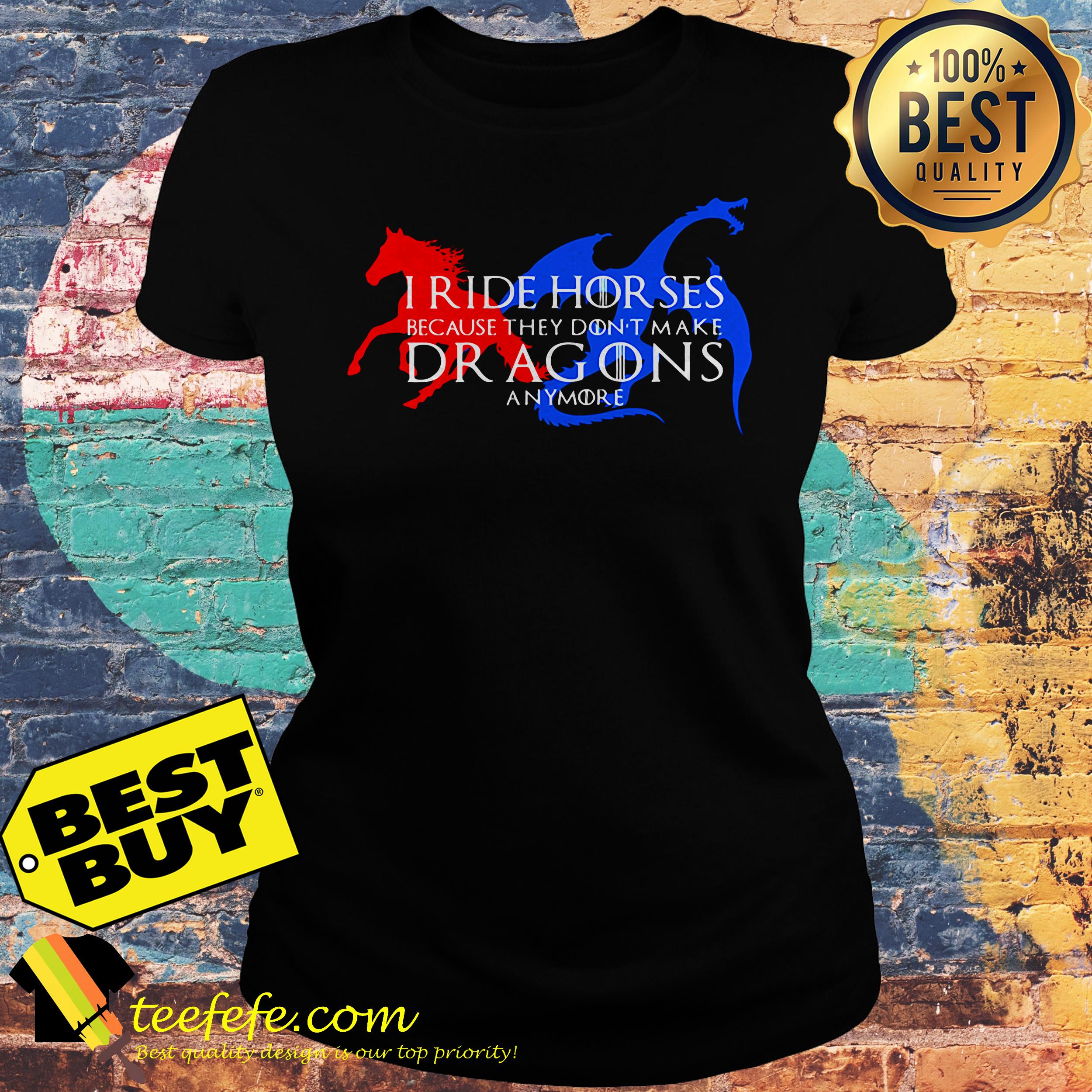 I ride horses because they don't make dragons anymore ladies tee