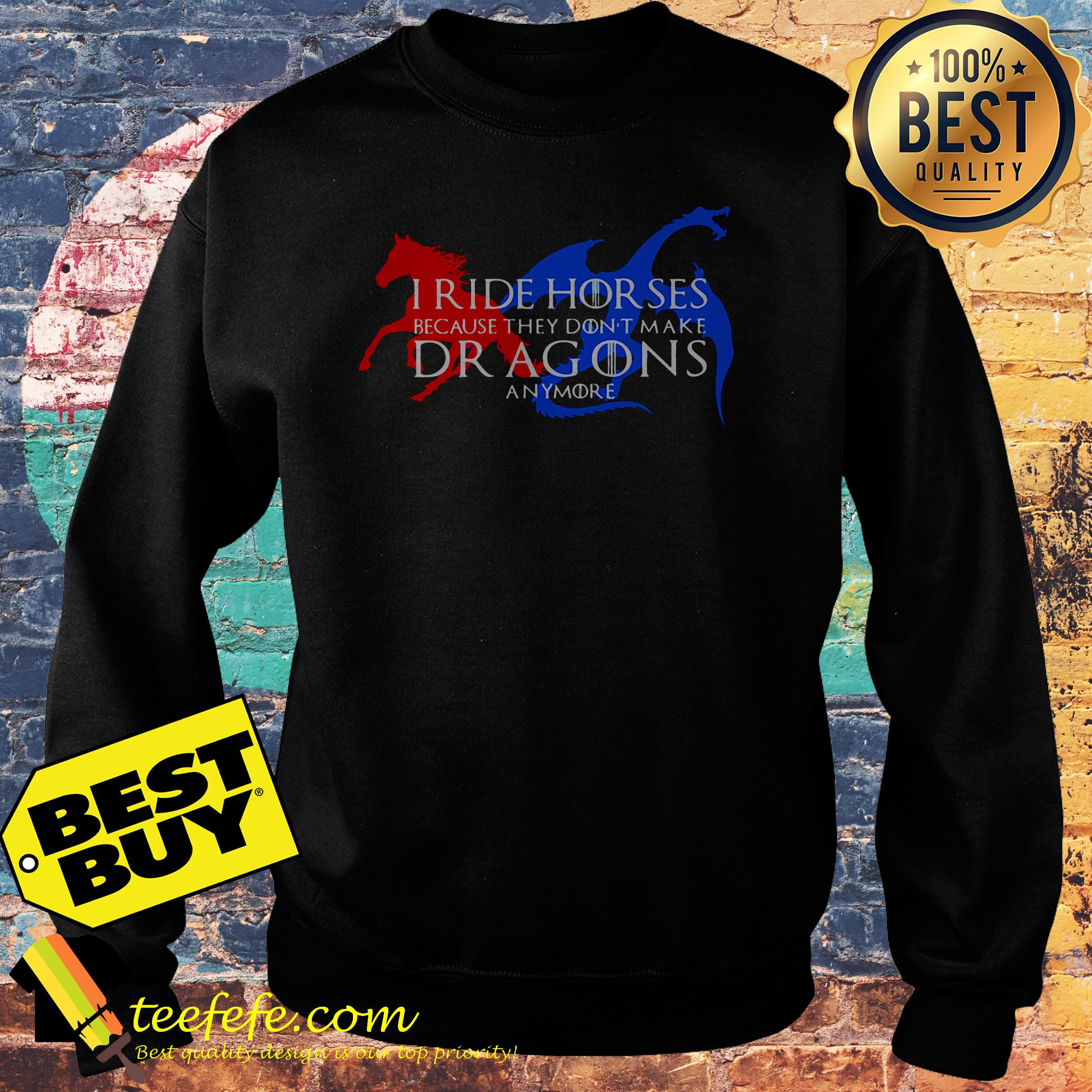 I ride horses because they don't make dragons anymore sweatshirt