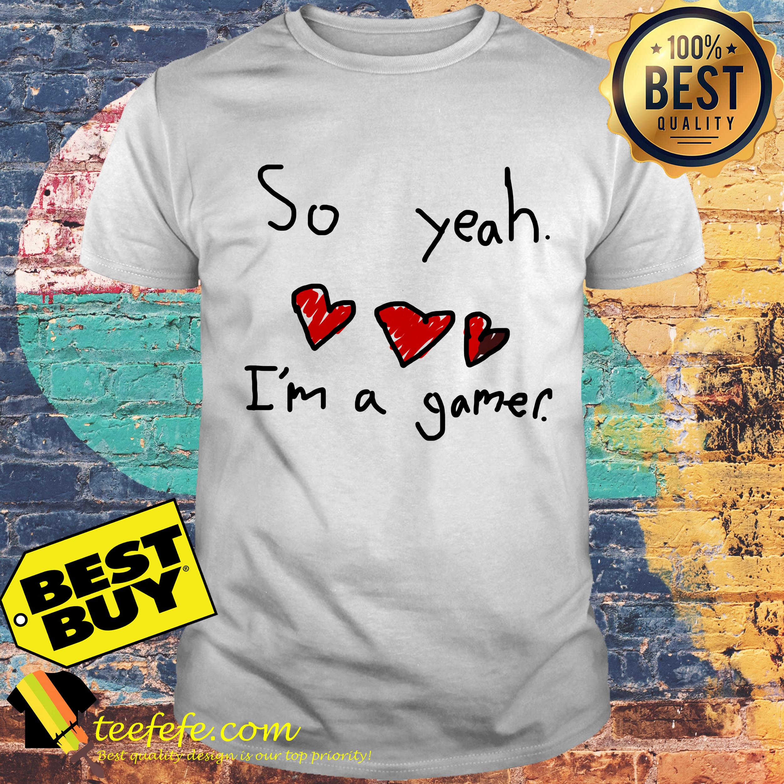 So yeah I'm a gamer heart shirt