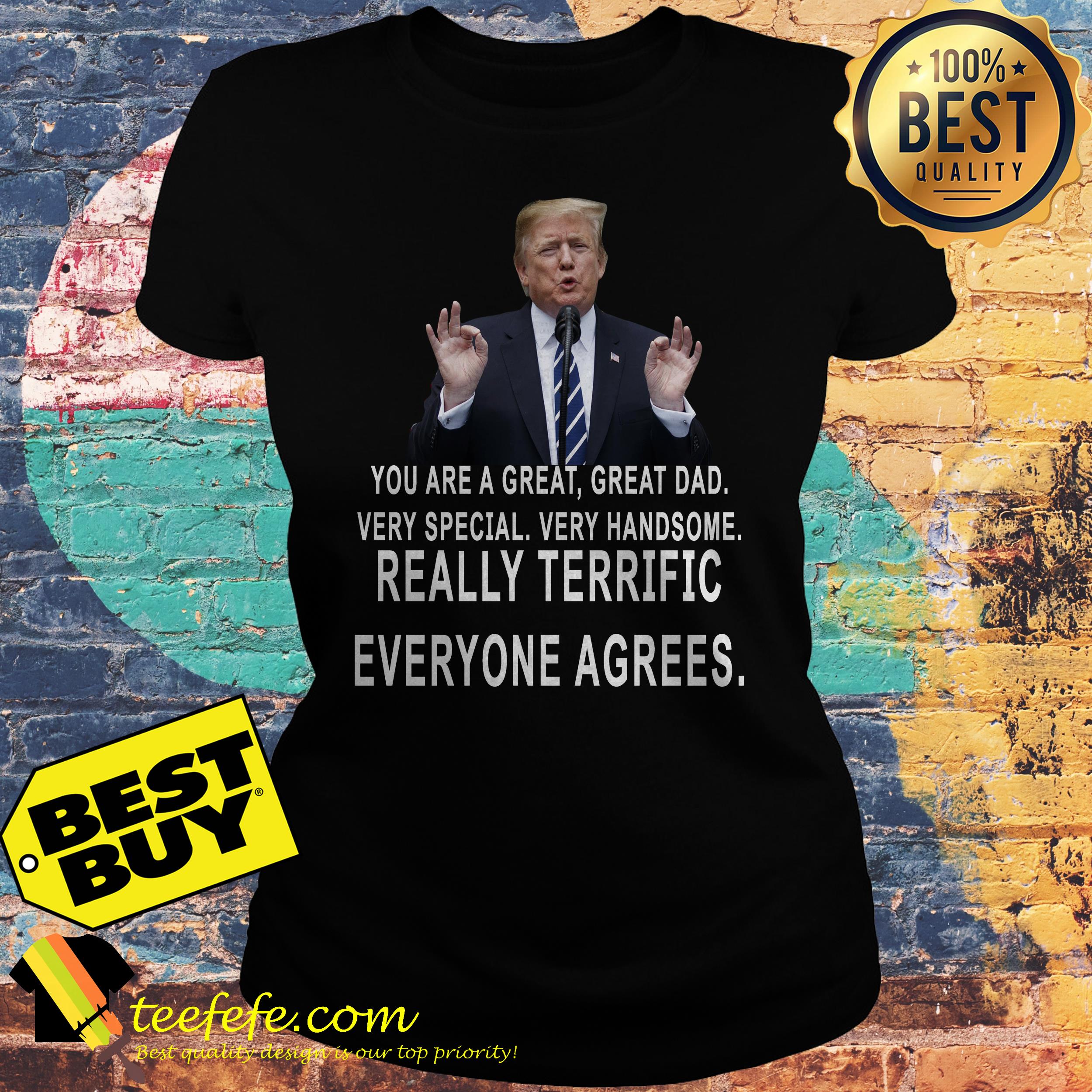 Trump You Are A Great Great Dad Very Special Very Handsome Really Terrific Everyone Agrees ladies tee