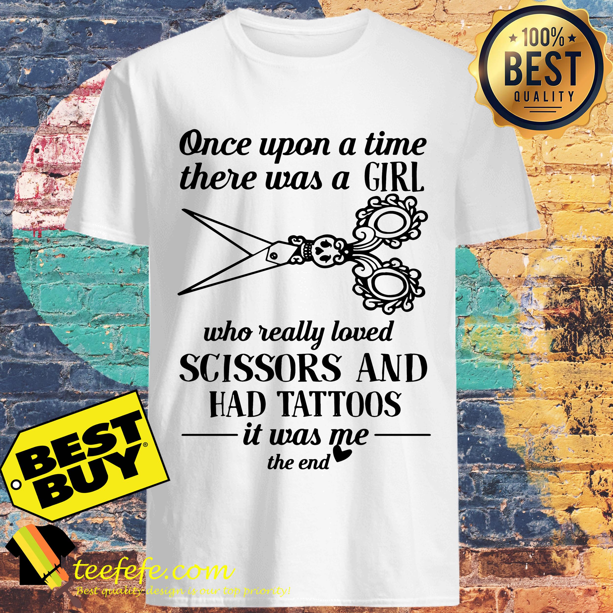 Once upon a time there was a girl who really loved scissors and had tattoos it was me the end shirt