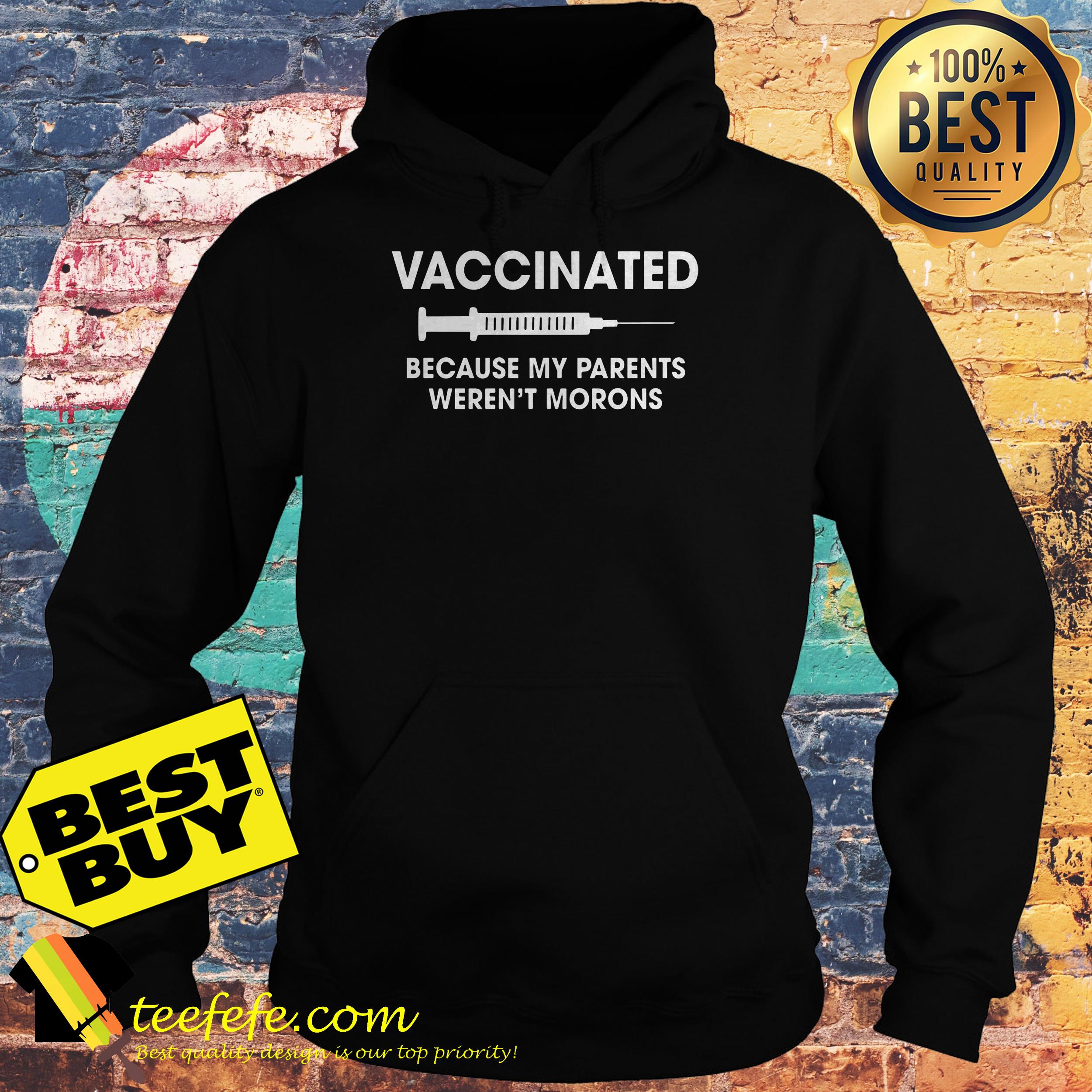 Vaccinated because my parents weren't morons shirt Vaccinated because my parents weren't morons hoodie