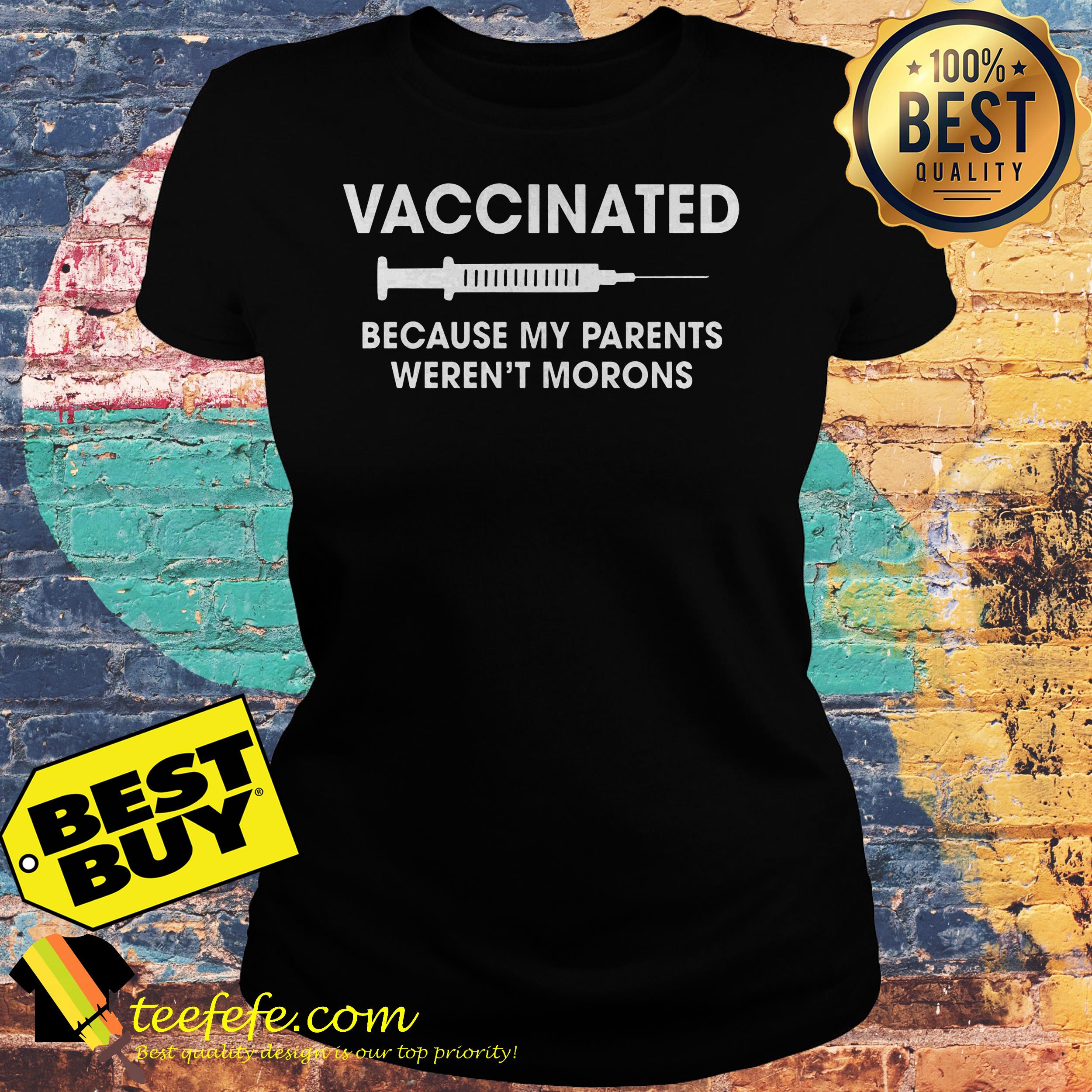 Vaccinated because my parents weren't morons shirt Vaccinated because my parents weren't morons ladies tee
