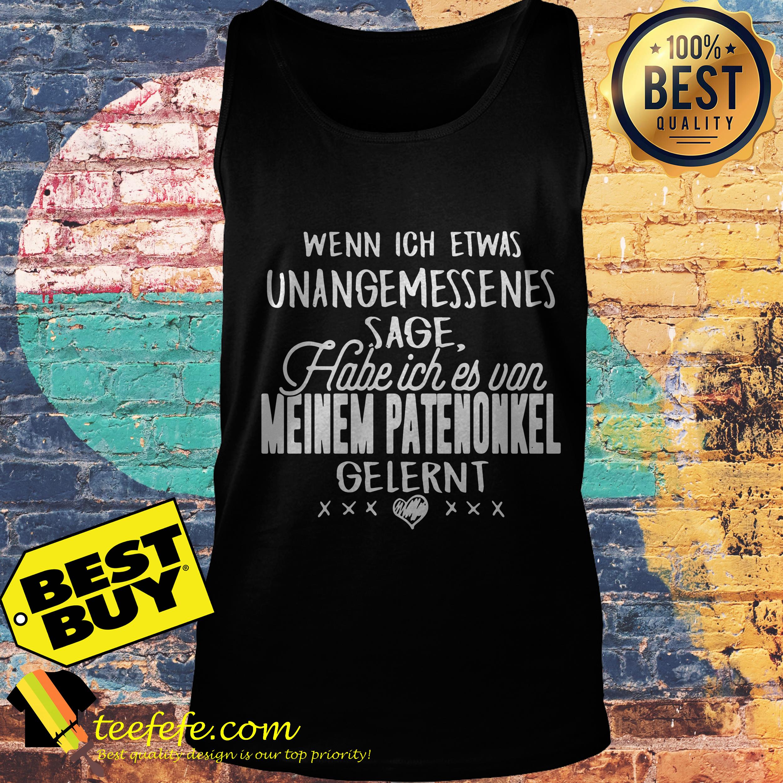 Wenn ich etwas unangemessenes sage habe ich es von meinem patenonkel gelernt shirt