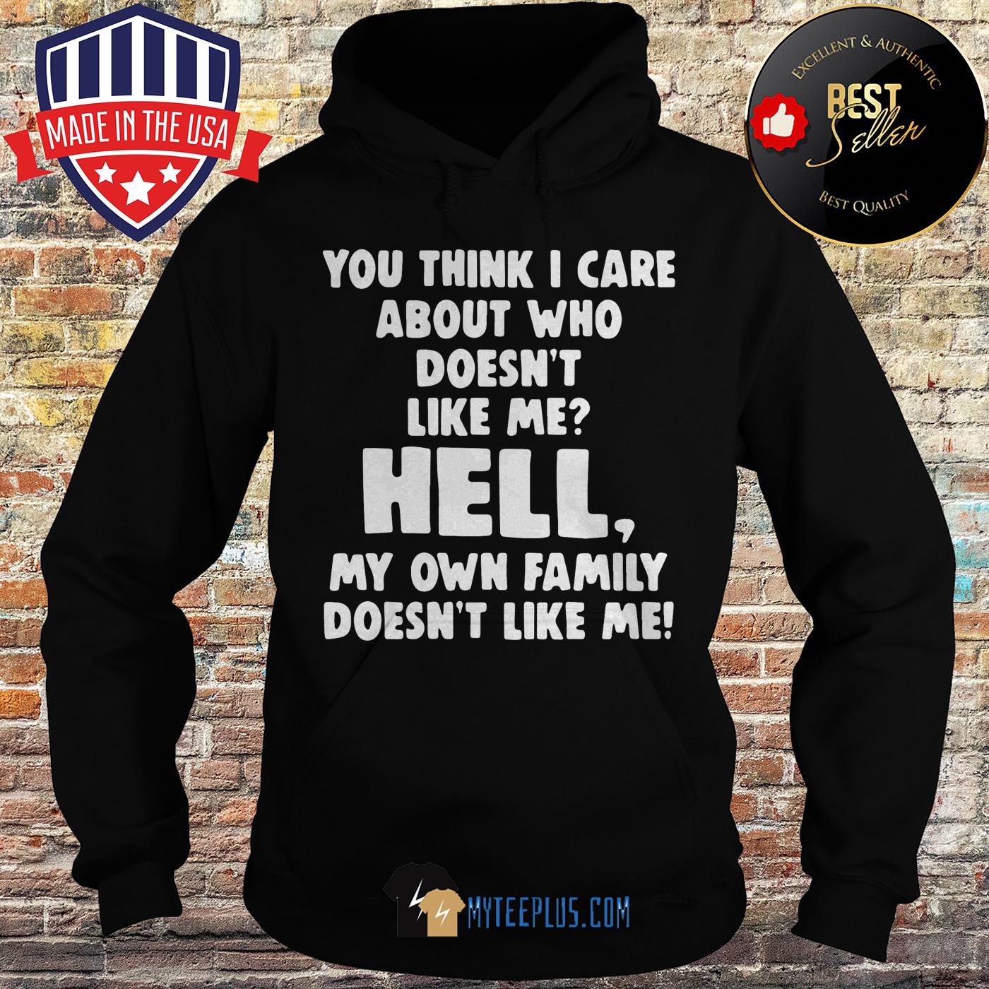 You think I care about who doesn't like me hell my own family doesn't like me hoodie