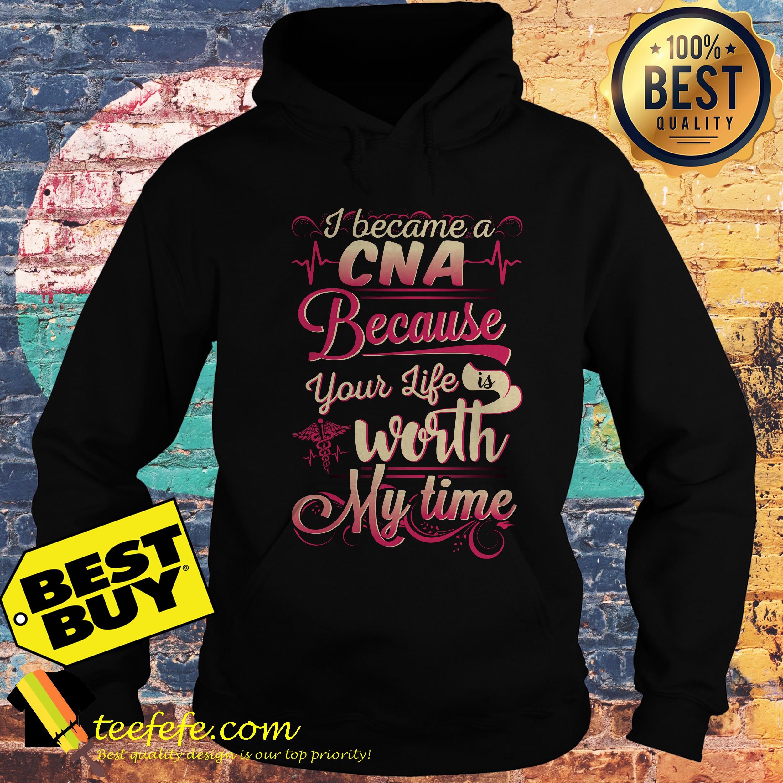I became a CNA Because your life is worth my time hoodie