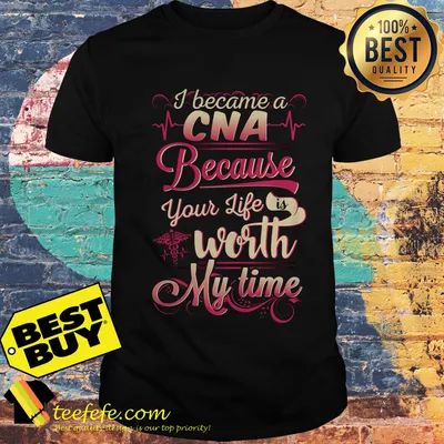 I became a CNA Because your life is worth my time shirt