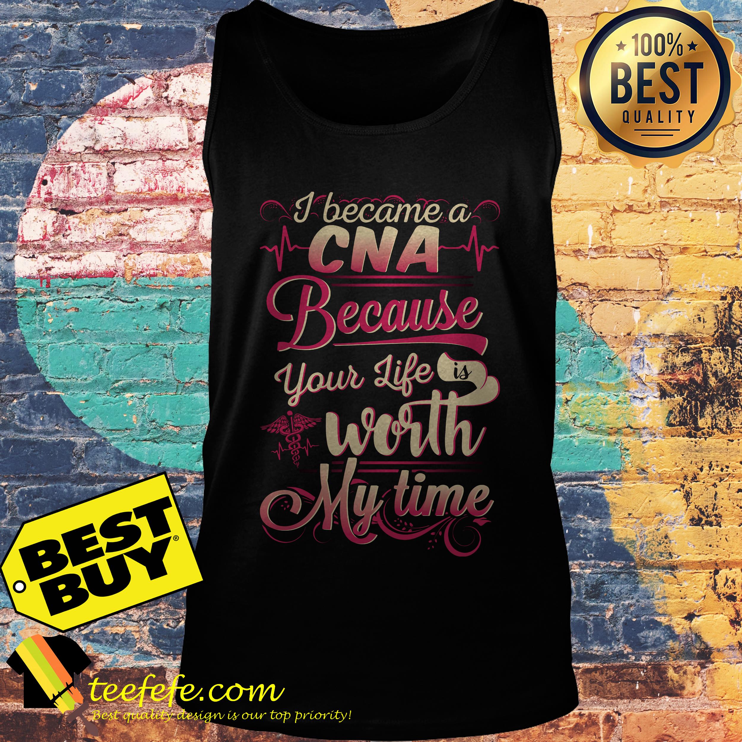 I became a CNA Because your life is worth my time tank top