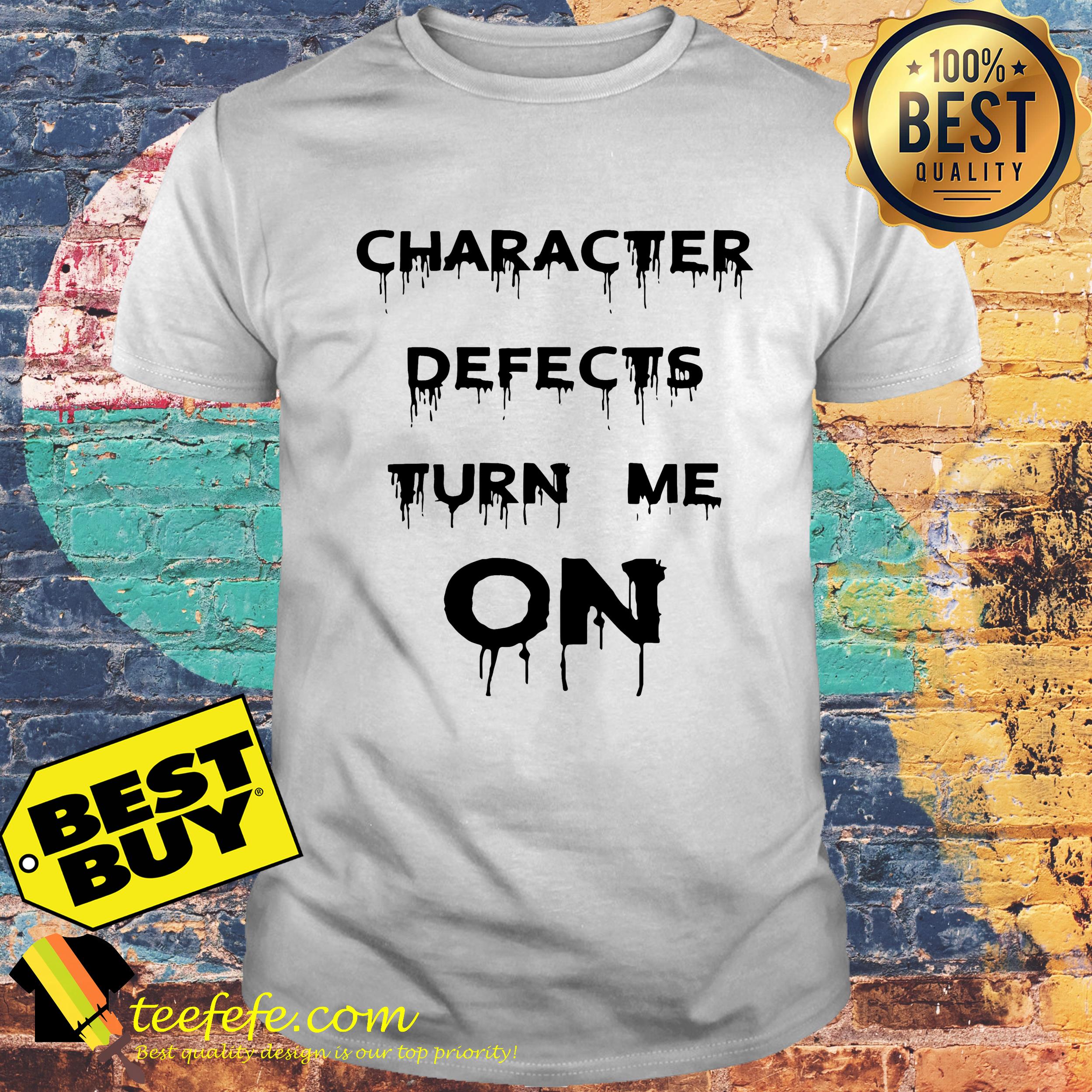 Character defects turn me on shirt