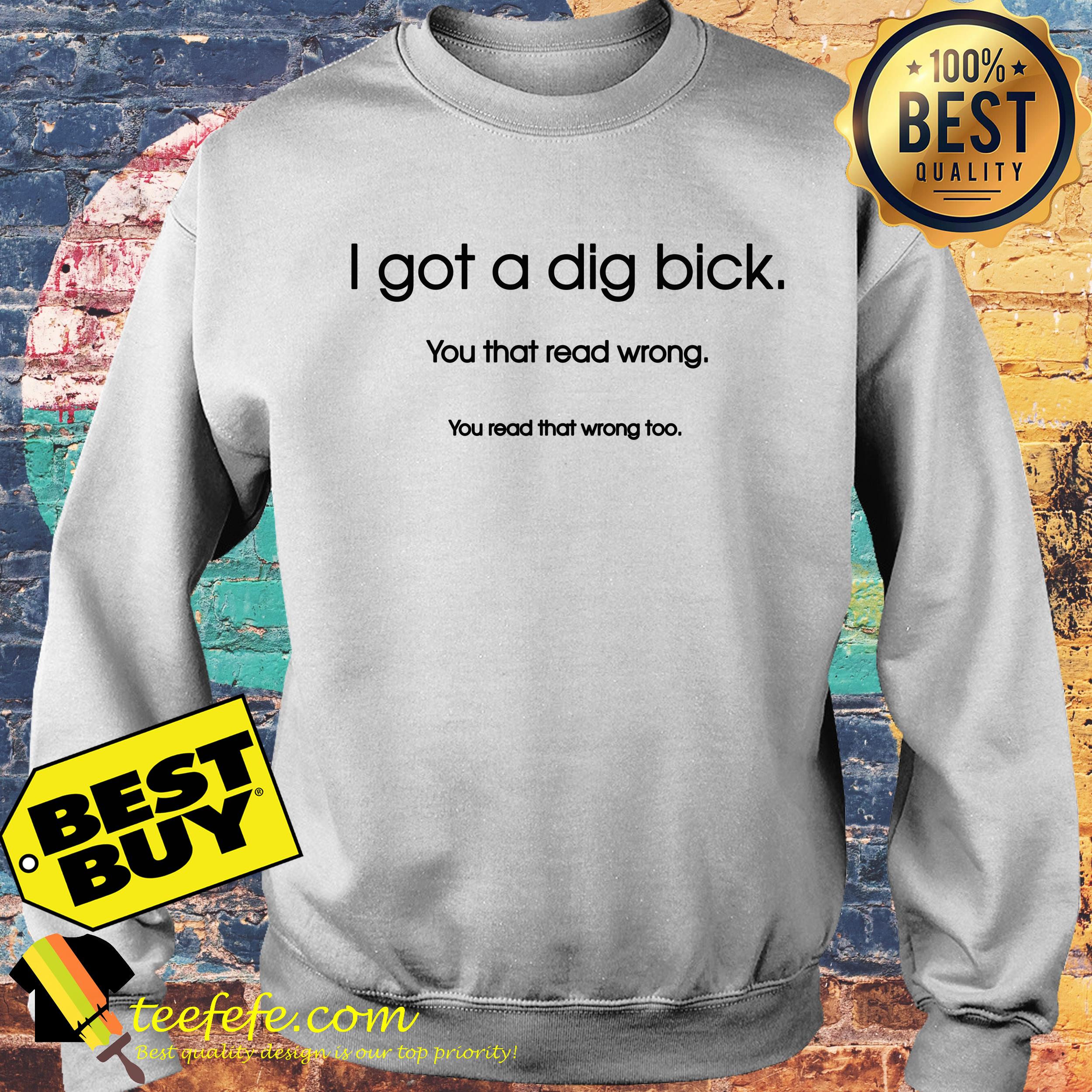 Feelin good tees I got a dig bick you that read wrong sweatshirt