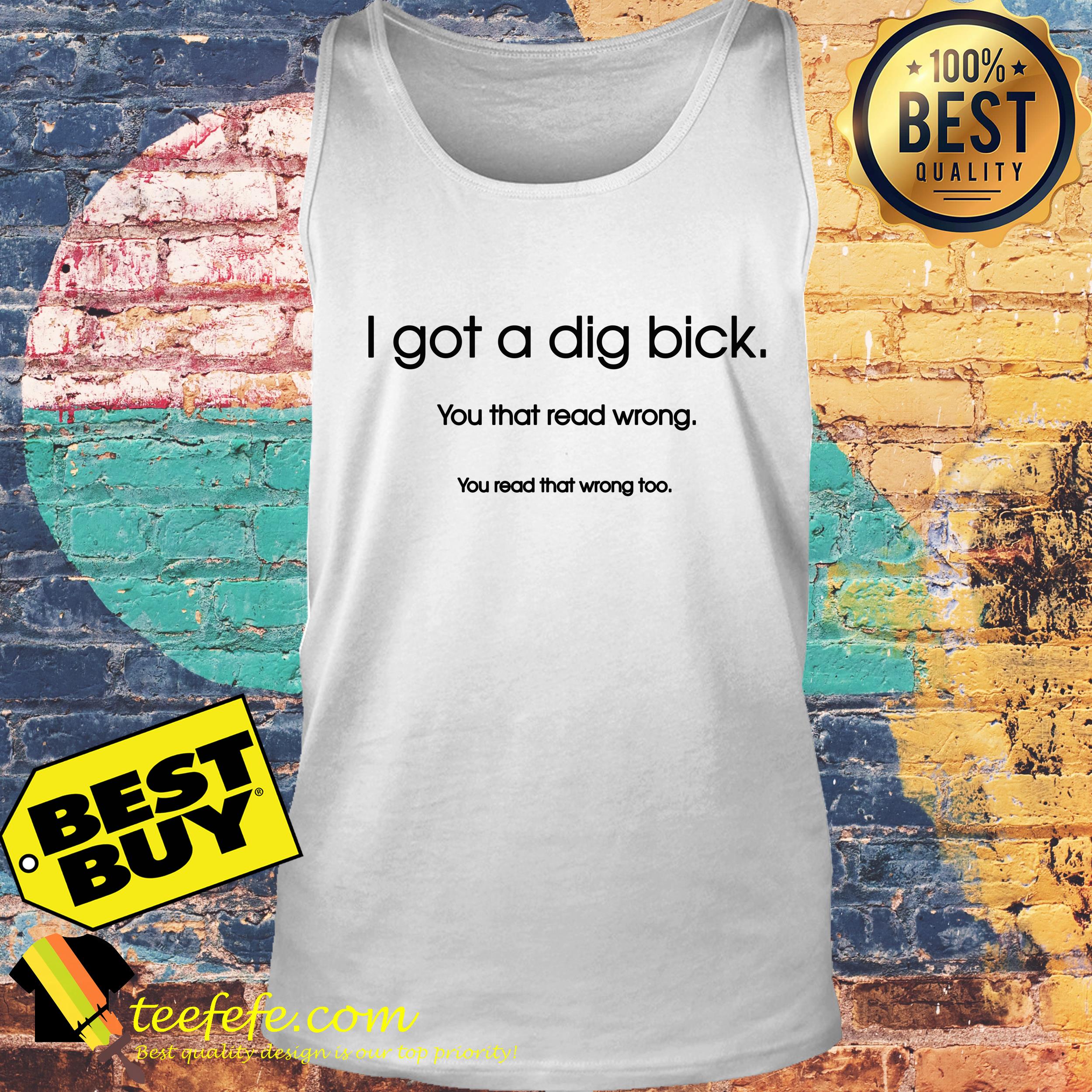 Feelin good tees I got a dig bick you that read wrong tank top
