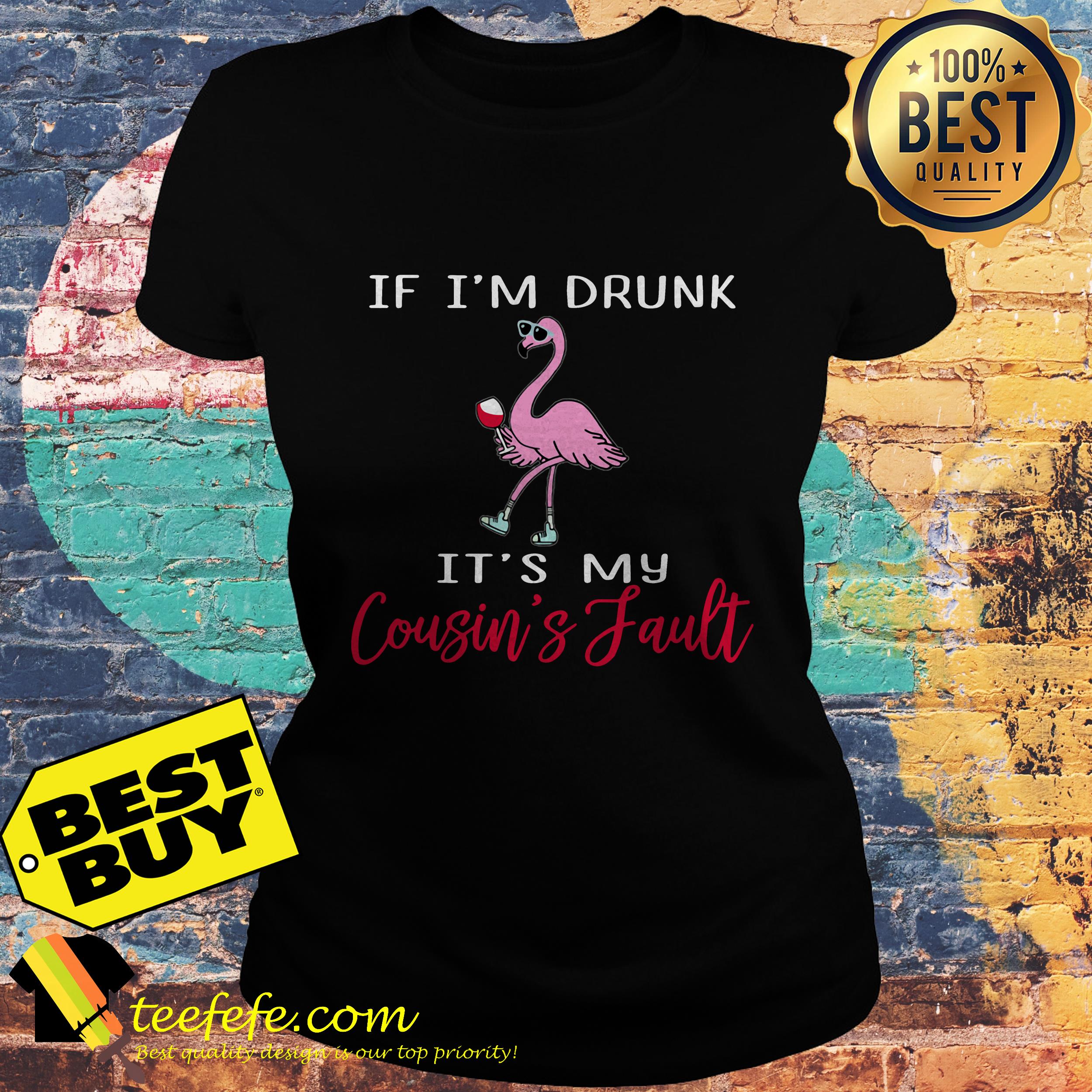 Flamingo if I'm drunk it's my cousin's fault ladies tee