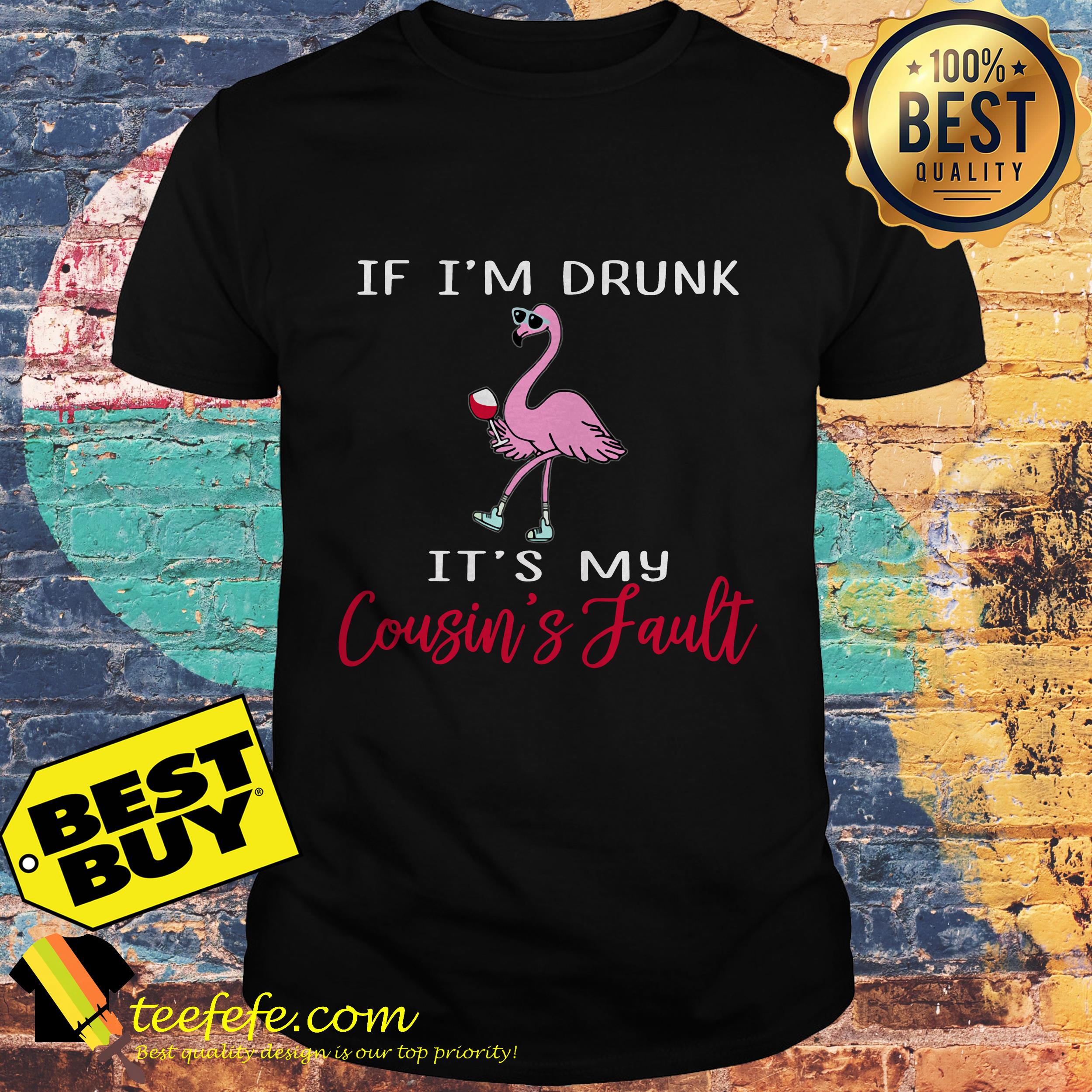 Flamingo if I'm drunk it's my cousin's fault shirt