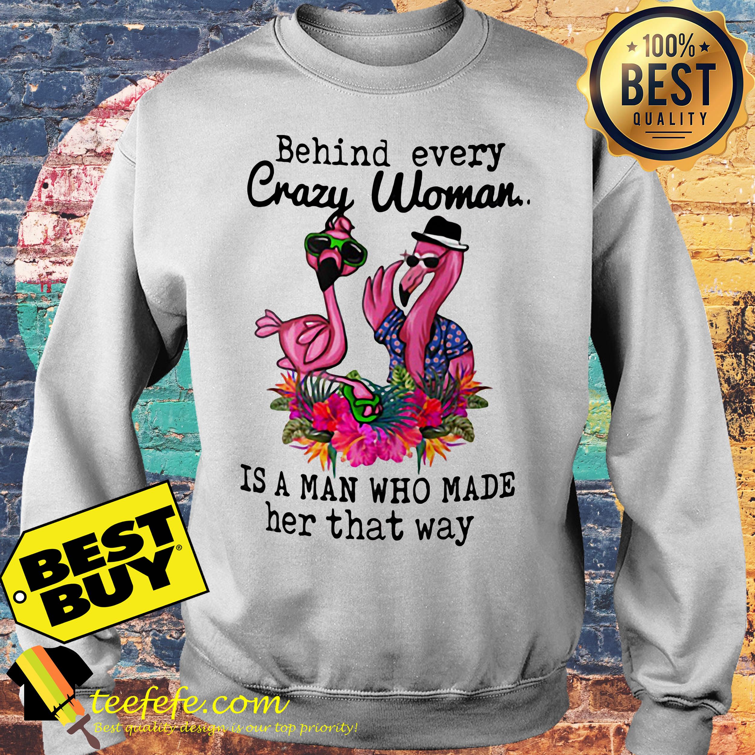 Flamingos behind every crazy woman is a man who made her that way sweatshirt