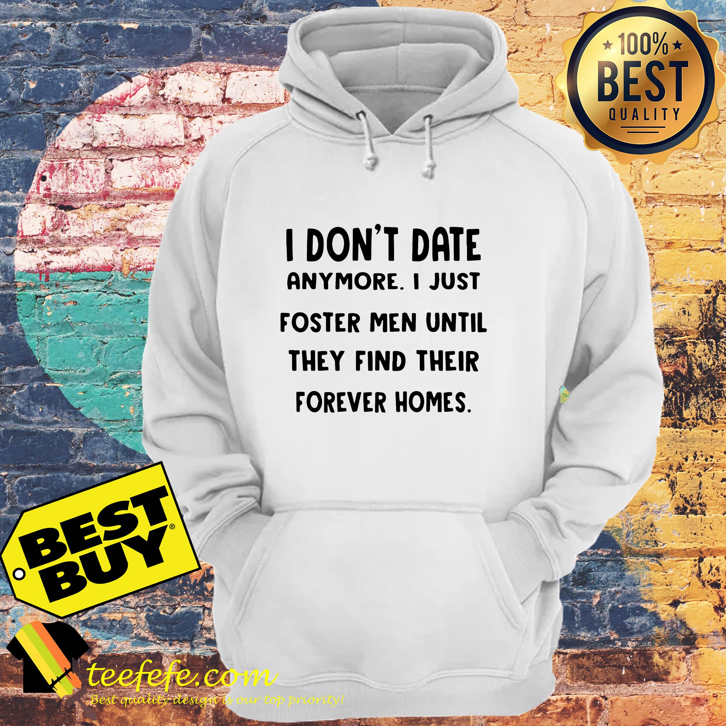 I don’t date anymore I just foster men until they find their forever homes sweatshirt