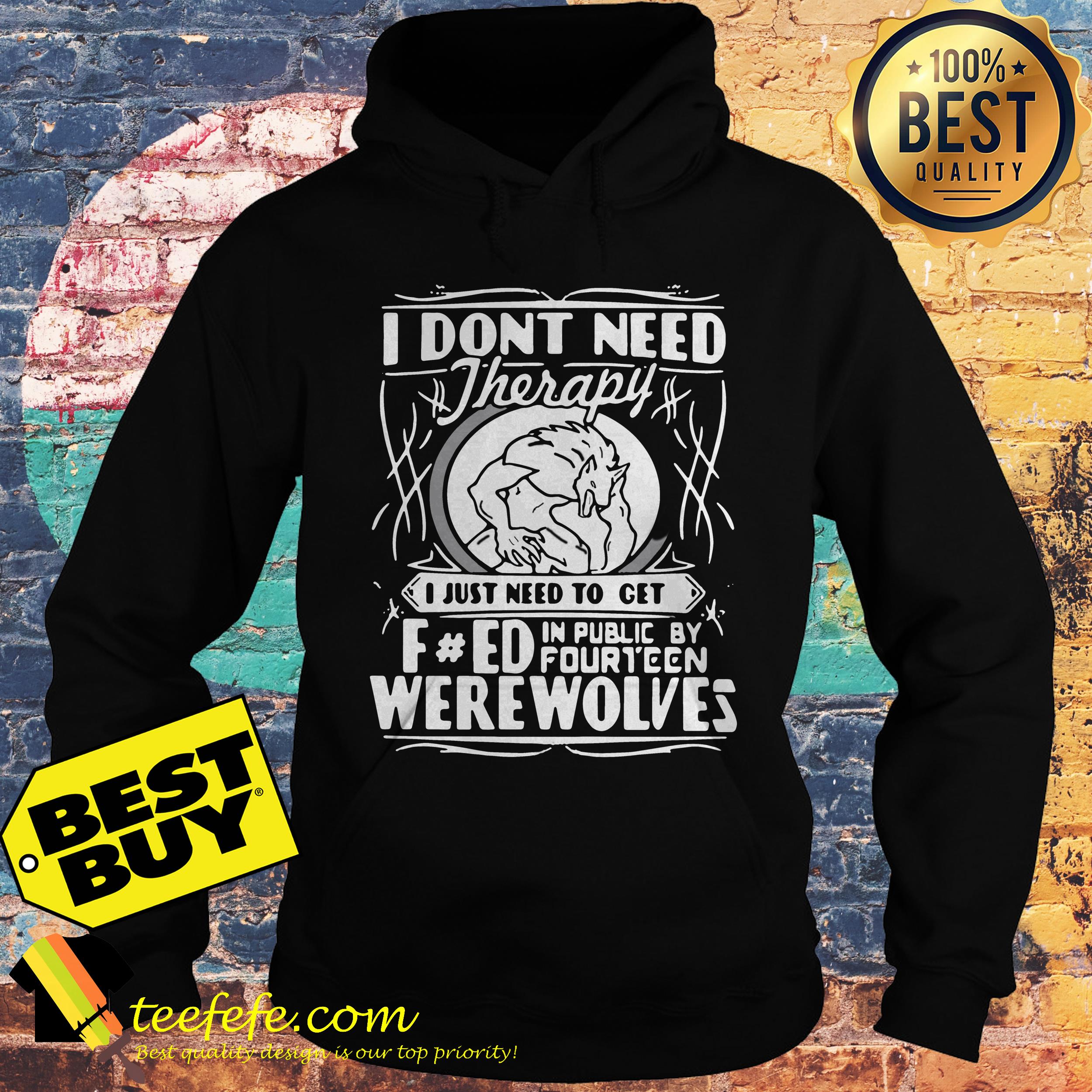 I don't need therapy I just need to turn fucked in public by fourteen werewolves hoodie